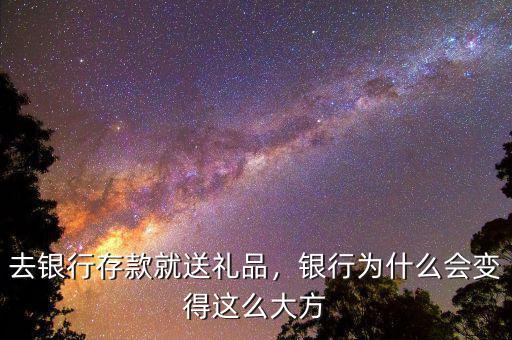 去銀行存款就送禮品，銀行為什么會(huì)變得這么大方
