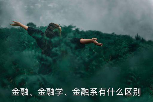 金融、金融學、金融系有什么區(qū)別