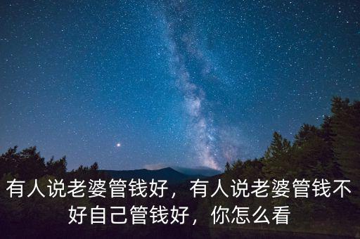 有人說老婆管錢好，有人說老婆管錢不好自己管錢好，你怎么看