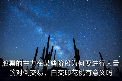 股票的主力在某些階段為何要進行大量的對倒交易，白交印花稅有意義嗎