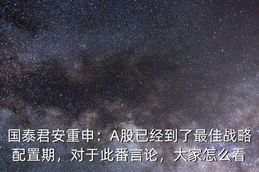 國泰君安重申：A股已經(jīng)到了最佳戰(zhàn)略配置期，對于此番言論，大家怎么看