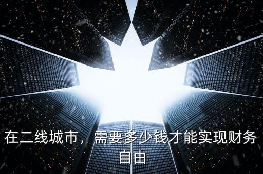 在二線城市，需要多少錢才能實現(xiàn)財務(wù)自由