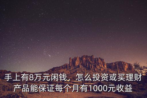 手上有8萬元閑錢，怎么投資或買理財產(chǎn)品能保證每個月有1000元收益
