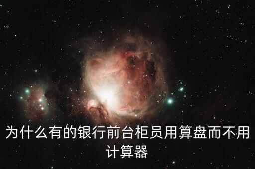 為什么有的銀行前臺柜員用算盤而不用計(jì)算器