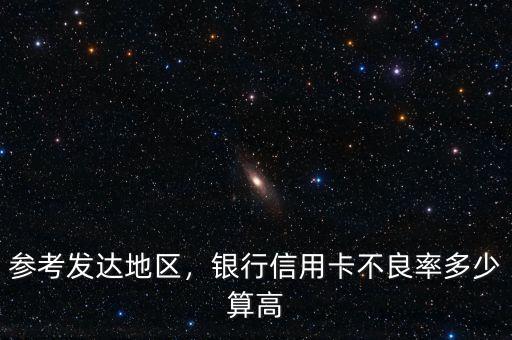 參考發(fā)達地區(qū)，銀行信用卡不良率多少算高