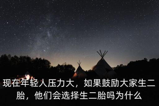 現(xiàn)在年輕人壓力大，如果鼓勵大家生二胎，他們會選擇生二胎嗎為什么