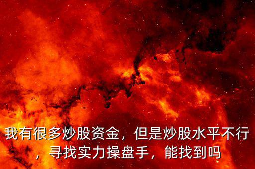 我有很多炒股資金，但是炒股水平不行，尋找實力操盤手，能找到嗎