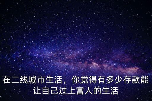 在二線城市生活，你覺得有多少存款能讓自己過上富人的生活