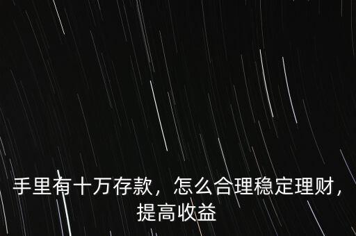 手里有十萬存款，怎么合理穩(wěn)定理財，提高收益