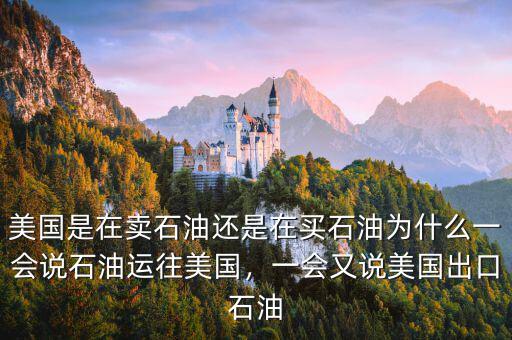 美國是在賣石油還是在買石油為什么一會說石油運往美國，一會又說美國出口石油