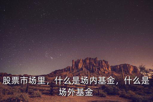 股票市場里，什么是場內(nèi)基金，什么是場外基金