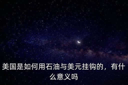 美國是如何用石油與美元掛鉤的，有什么意義嗎