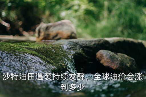 沙特油田遇襲持續(xù)發(fā)酵，全球油價(jià)會(huì)漲到多少