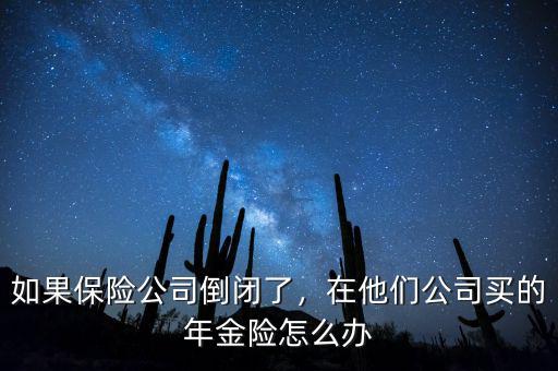 如果保險(xiǎn)公司倒閉了，在他們公司買(mǎi)的年金險(xiǎn)怎么辦