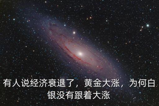 有人說經(jīng)濟衰退了，黃金大漲，為何白銀沒有跟著大漲