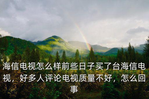 海信電視怎么樣前些日子買了臺海信電視，好多人評論電視質(zhì)量不好，怎么回事