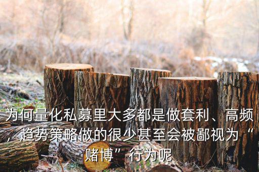 為何量化私募里大多都是做套利、高頻，趨勢策略做的很少甚至?xí)槐梢暈椤百€博”行為呢