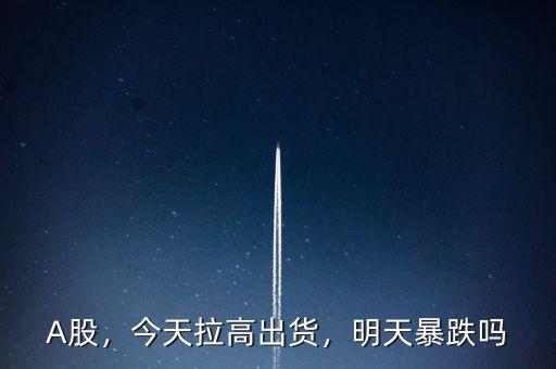 A股，今天拉高出貨，明天暴跌嗎