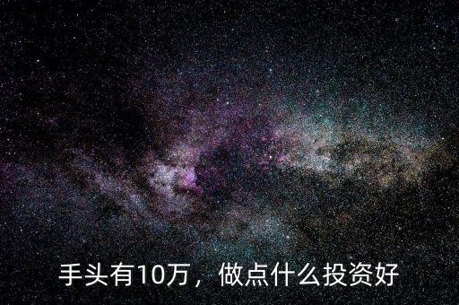 手頭有10萬，做點什么投資好