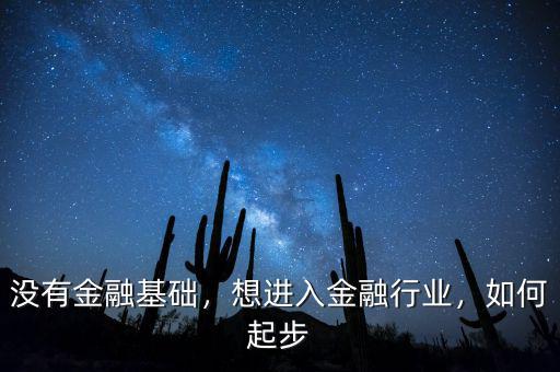 沒有金融基礎(chǔ)，想進(jìn)入金融行業(yè)，如何起步