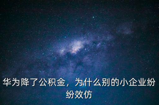 華為降了公積金，為什么別的小企業(yè)紛紛效仿