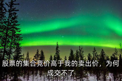 股票的集合競(jìng)價(jià)高于我的賣(mài)出價(jià)，為何成交不了