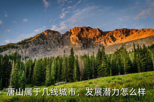 唐山屬于幾線城市，發(fā)展?jié)摿υ趺礃? class=