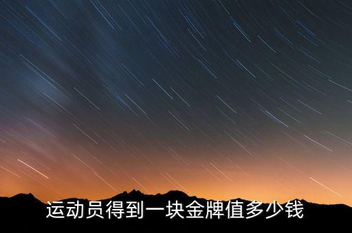運(yùn)動員得到一塊金牌值多少錢