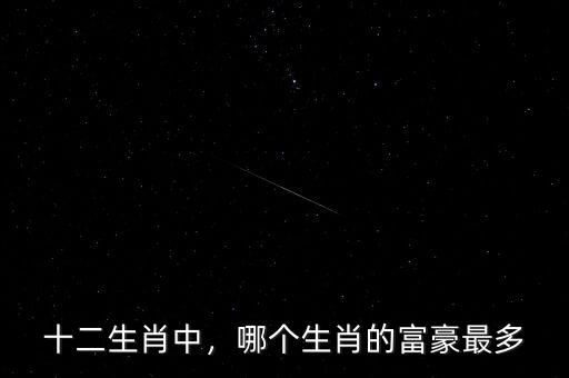 十二生肖中，哪個(gè)生肖的富豪最多