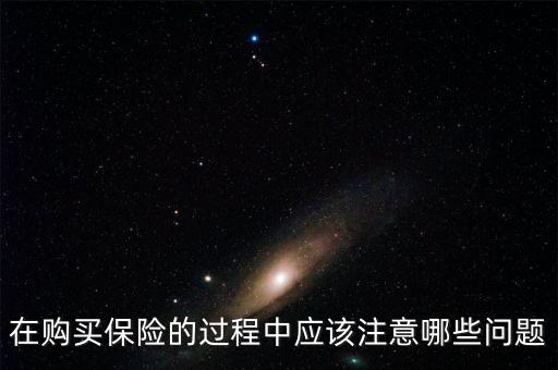 在購(gòu)買(mǎi)保險(xiǎn)的過(guò)程中應(yīng)該注意哪些問(wèn)題