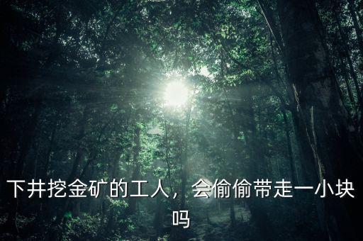 下井挖金礦的工人，會偷偷帶走一小塊嗎