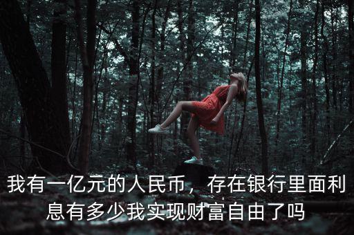 我有一億元的人民幣，存在銀行里面利息有多少我實現(xiàn)財富自由了嗎