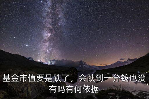 基金市值要是跌了，會(huì)跌到一分錢(qián)也沒(méi)有嗎有何依據(jù)