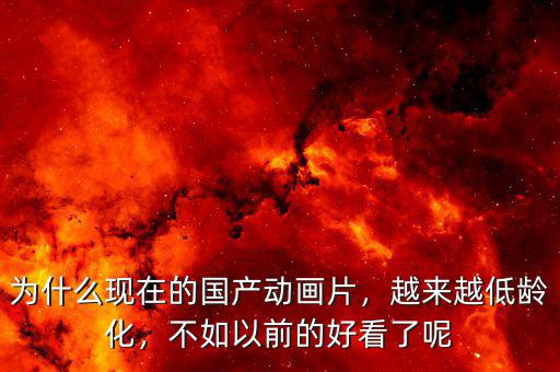 為什么現(xiàn)在的國(guó)產(chǎn)動(dòng)畫片，越來(lái)越低齡化，不如以前的好看了呢