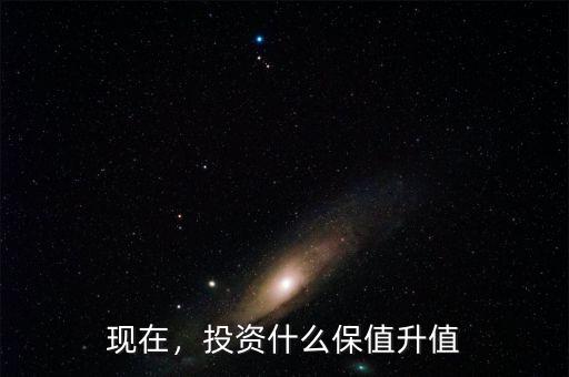 現(xiàn)在，投資什么保值升值