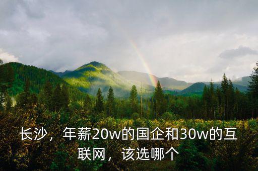 長沙，年薪20w的國企和30w的互聯(lián)網(wǎng)，該選哪個