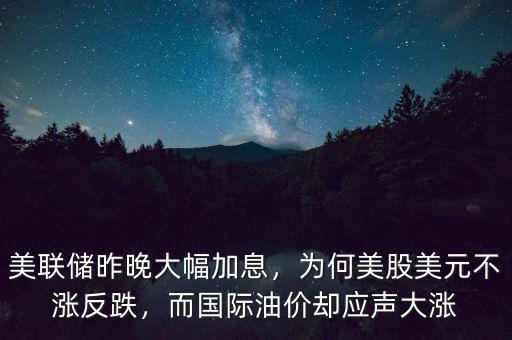 美聯(lián)儲(chǔ)昨晚大幅加息，為何美股美元不漲反跌，而國(guó)際油價(jià)卻應(yīng)聲大漲
