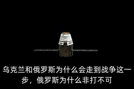 烏克蘭和俄羅斯為什么會走到戰(zhàn)爭這一步，俄羅斯為什么非打不可