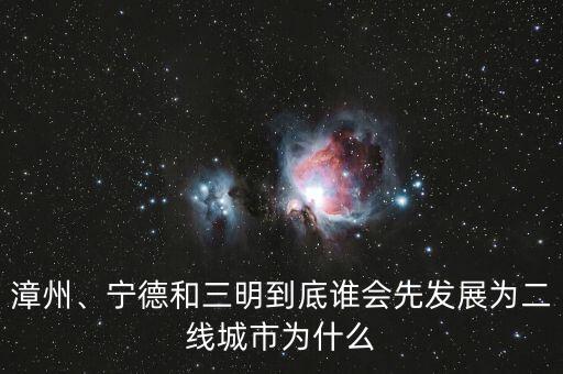 漳州、寧德和三明到底誰會(huì)先發(fā)展為二線城市為什么