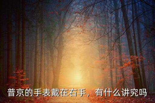 普京的手表戴在右手，有什么講究嗎