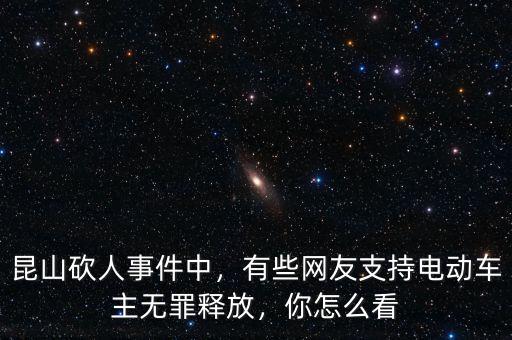 昆山砍人事件中，有些網(wǎng)友支持電動(dòng)車主無罪釋放，你怎么看