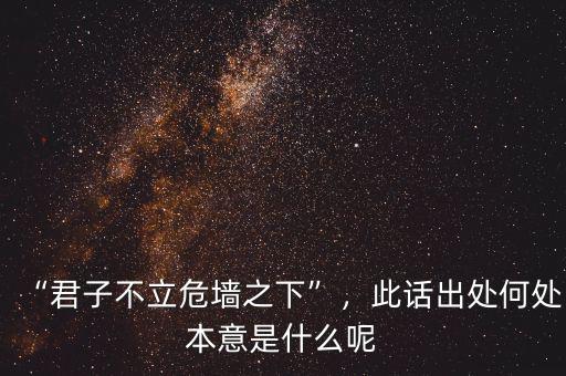 “君子不立危墻之下”，此話出處何處本意是什么呢