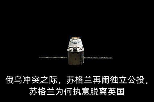 俄烏沖突之際，蘇格蘭再鬧獨立公投，蘇格蘭為何執(zhí)意脫離英國