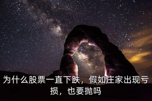 為什么股票一直下跌，假如莊家出現(xiàn)虧損，也要拋嗎