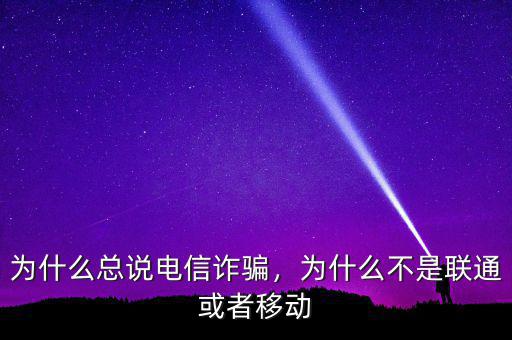 為什么總說電信詐騙，為什么不是聯(lián)通或者移動