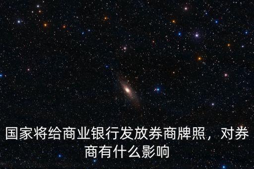 國(guó)家將給商業(yè)銀行發(fā)放券商牌照，對(duì)券商有什么影響