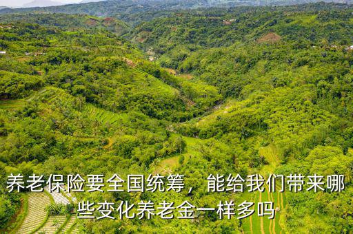 養(yǎng)老保險(xiǎn)要全國統(tǒng)籌，能給我們帶來哪些變化養(yǎng)老金一樣多嗎
