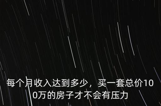每個(gè)月收入達(dá)到多少，買一套總價(jià)100萬(wàn)的房子才不會(huì)有壓力