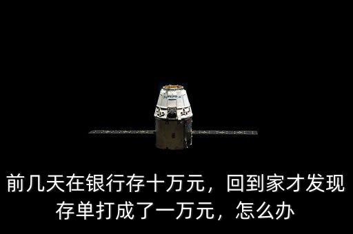 前幾天在銀行存十萬元，回到家才發(fā)現(xiàn)存單打成了一萬元，怎么辦