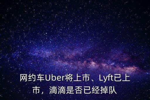 網(wǎng)約車Uber將上市、Lyft已上市，滴滴是否已經(jīng)掉隊
